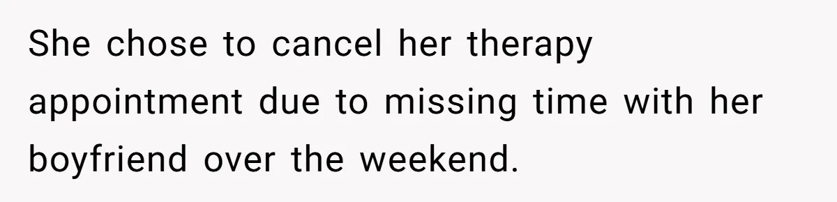 She chose to cancel her therapy appointment due to missing time with her boyfriend over the weekend.