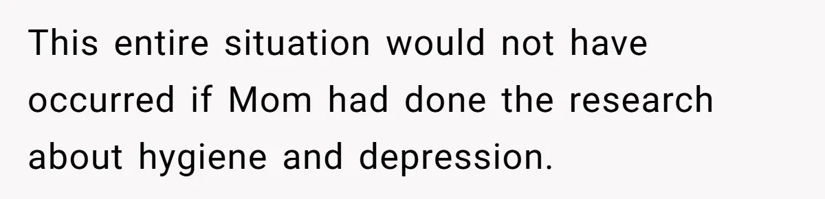 This entire situation would not have occurred if Mom had done the research about hygiene and depression.