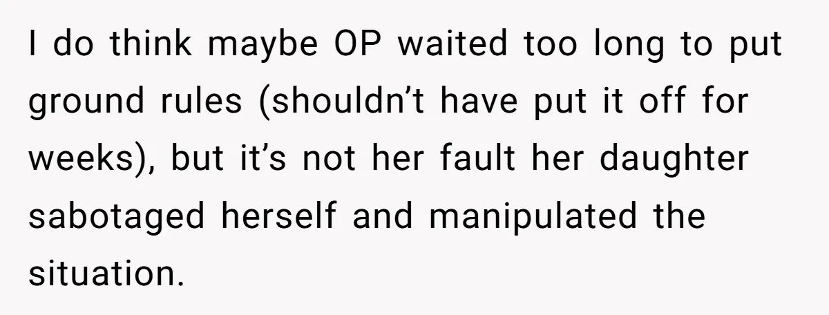 I do think maybe OP waited too long to put ground rules (shouldn’t have put it off for weeks), but it’s not her fault her daughter sabotaged herself and manipulated...