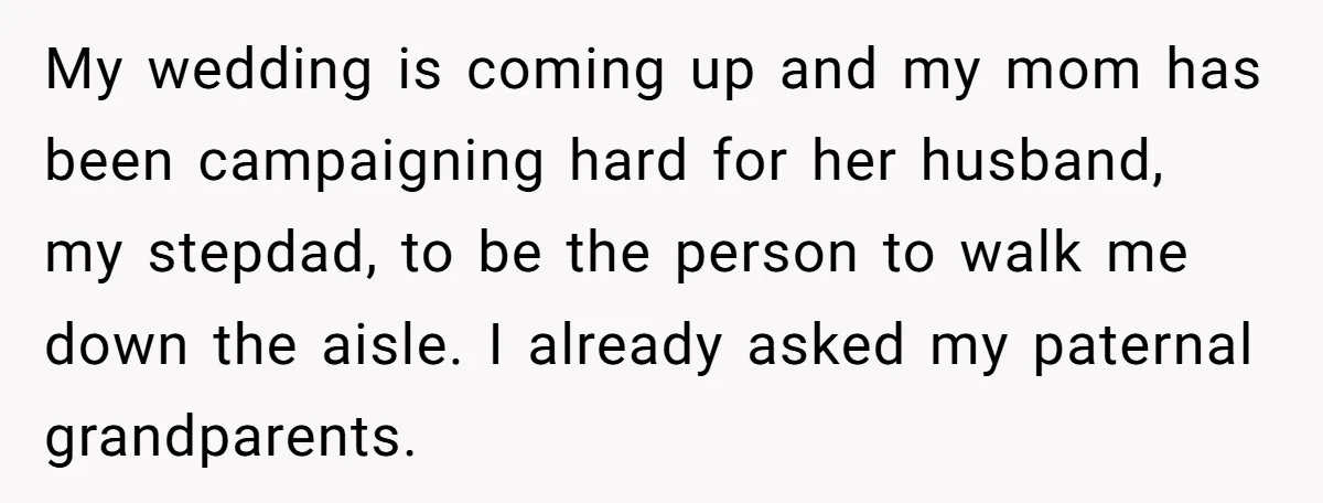 My wedding is coming up and my mom has been campaigning hard for her husband, my stepdad, to be the person to walk me down the aisle. I already asked...
