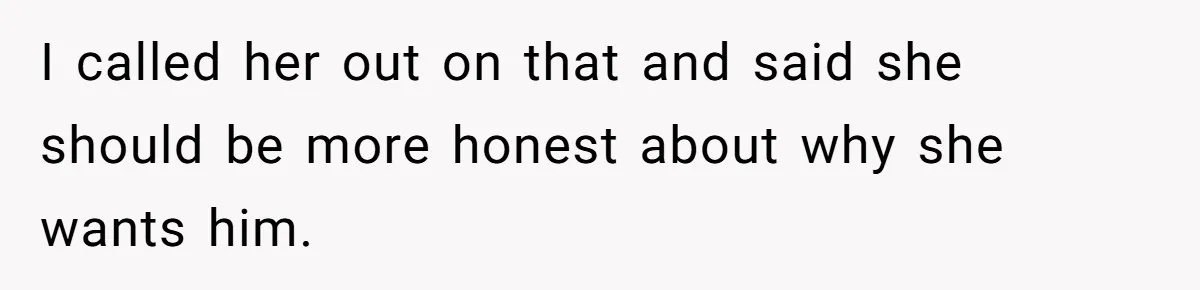 I called her out on that and said she should be more honest about why she wants him.