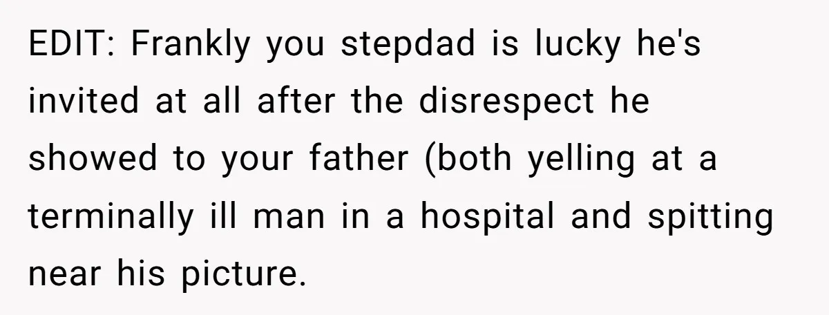 EDIT: Frankly you stepdad is lucky he's invited at all after the disrespect he showed to your father (both yelling at a terminally ill man in a hospital and spitting...