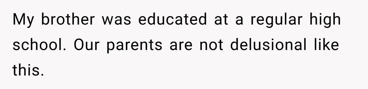 My brother was educated at a regular high school. Our parents are not delusional like this.