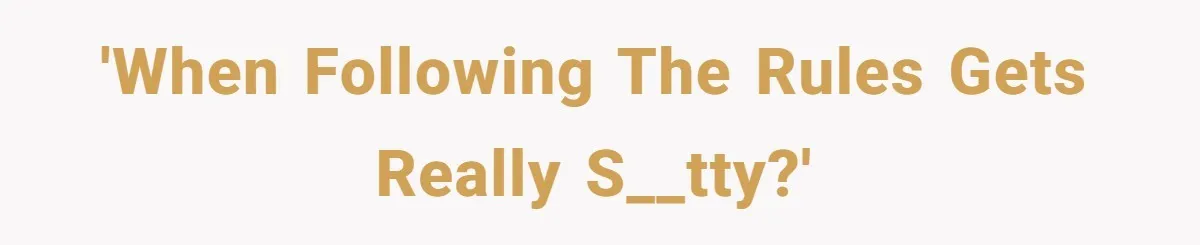 'When following the rules gets really s__tty?'