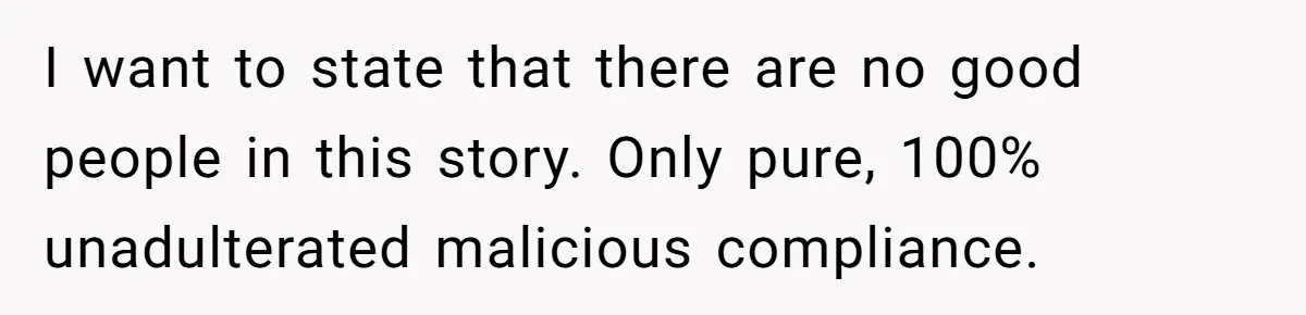I want to state that there are no good people in this story. Only pure, 100% unadulterated malicious compliance.