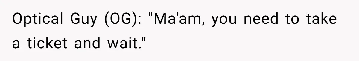 Optical Guy (OG): "Ma'am, you need to take a ticket and wait."