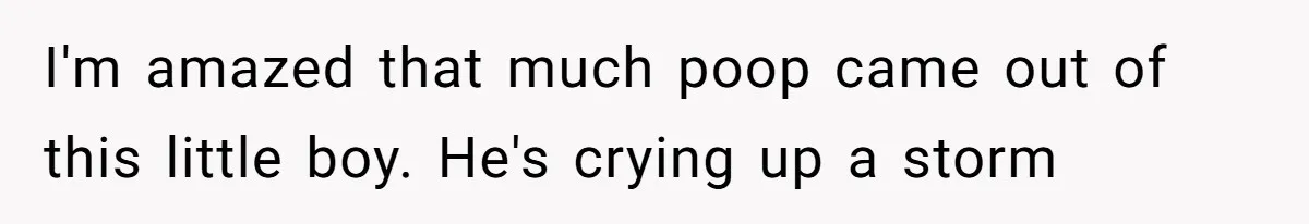 I'm amazed that much poop came out of this little boy. He's crying up a storm