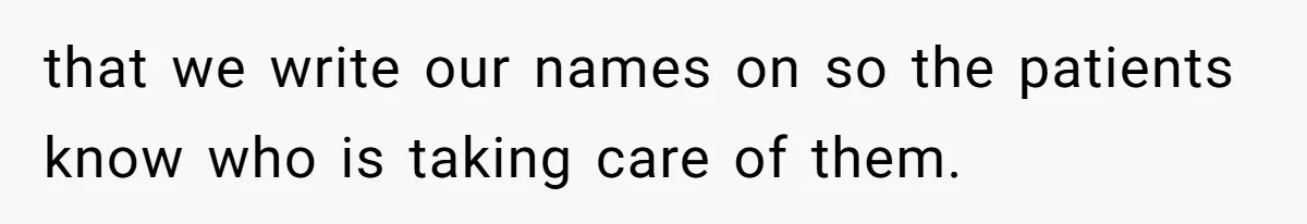 CNA Refuses To Learn Nurse’s Name, So Nurse Makes Sure She Gets Every Room’s Name Wrong that we write our names on so the patients know who is taking care of them.