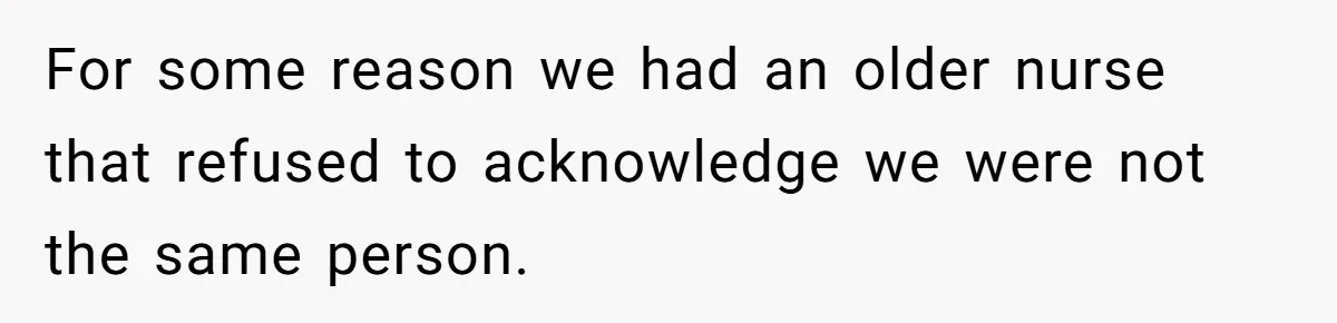CNA Refuses To Learn Nurse’s Name, So Nurse Makes Sure She Gets Every Room’s Name Wrong For some reason we had an older nurse that refused to acknowledge we were not the same person.