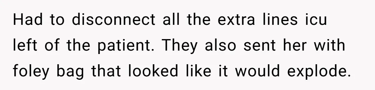 CNA Refuses To Learn Nurse’s Name, So Nurse Makes Sure She Gets Every Room’s Name Wrong Had to disconnect all the extra lines icu left of the patient. They also sent her with foley bag that looked like it would explode.