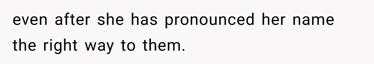 CNA Refuses To Learn Nurse’s Name, So Nurse Makes Sure She Gets Every Room’s Name Wrong even after she has pronounced her name the right way to them.