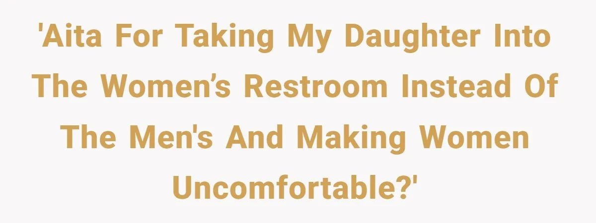 'AITA for taking my daughter into the women’s restroom instead of the men's and making women uncomfortable?'