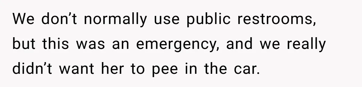 We don’t normally use public restrooms, but this was an emergency, and we really didn’t want her to pee in the car.