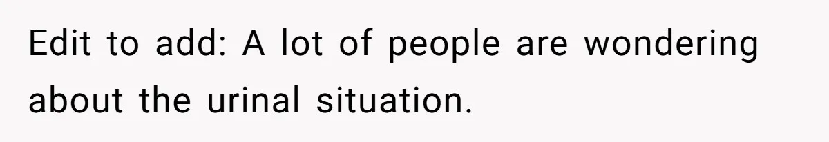 Edit to add: A lot of people are wondering about the urinal situation.