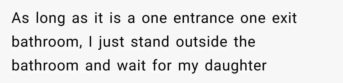 As long as it is a one entrance one exit bathroom, I just stand outside the bathroom and wait for my daughter