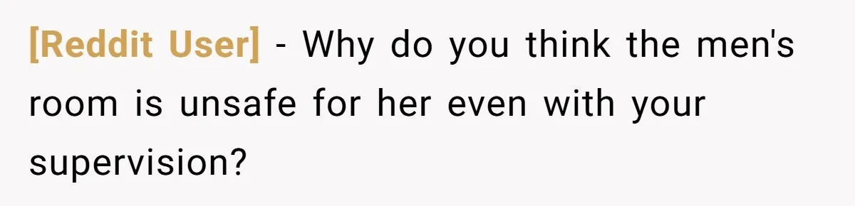 [Reddit User] − Why do you think the men's room is unsafe for her even with your supervision?