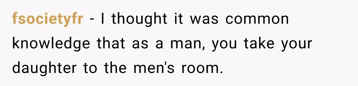 fsocietyfr − I thought it was common knowledge that as a man, you take your daughter to the men's room.