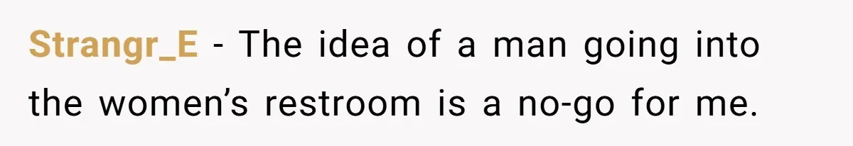 Strangr_E − The idea of a man going into the women’s restroom is a no-go for me.