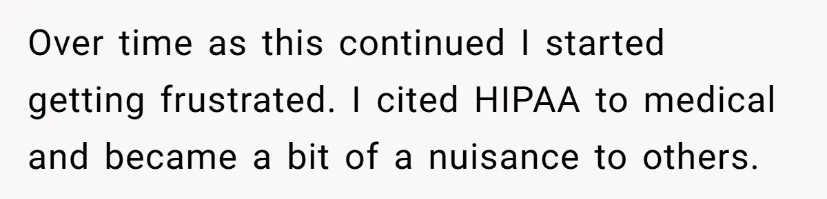 Over time as this continued I started getting frustrated. I cited HIPAA to medical and became a bit of a nuisance to others.