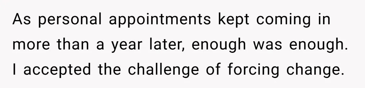 As personal appointments kept coming in more than a year later, enough was enough. I accepted the challenge of forcing change.