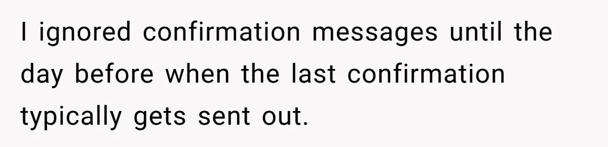 I ignored confirmation messages until the day before when the last confirmation typically gets sent out.