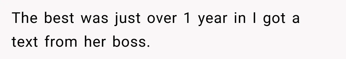 The best was just over 1 year in I got a text from her boss.