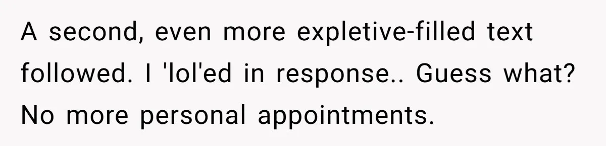 A second, even more expletive-filled text followed. I 'lol'ed in response.. Guess what? No more personal appointments.