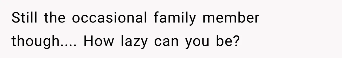 Still the occasional family member though.... How lazy can you be?