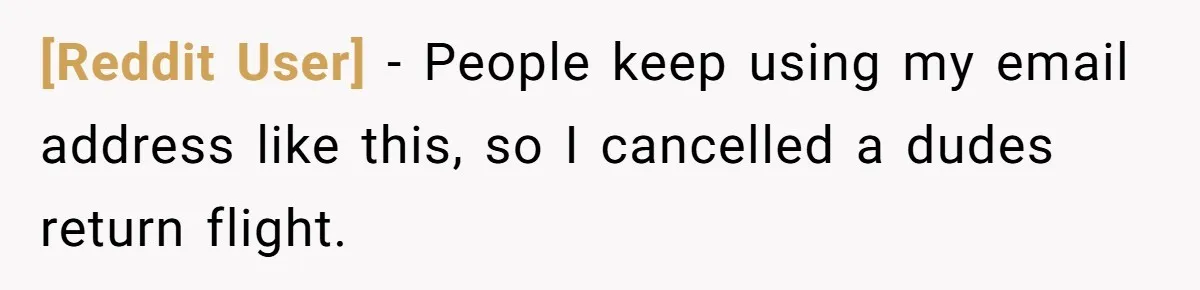 [Reddit User] − People keep using my email address like this, so I cancelled a dudes return flight.
