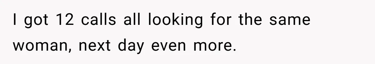 I got 12 calls all looking for the same woman, next day even more.