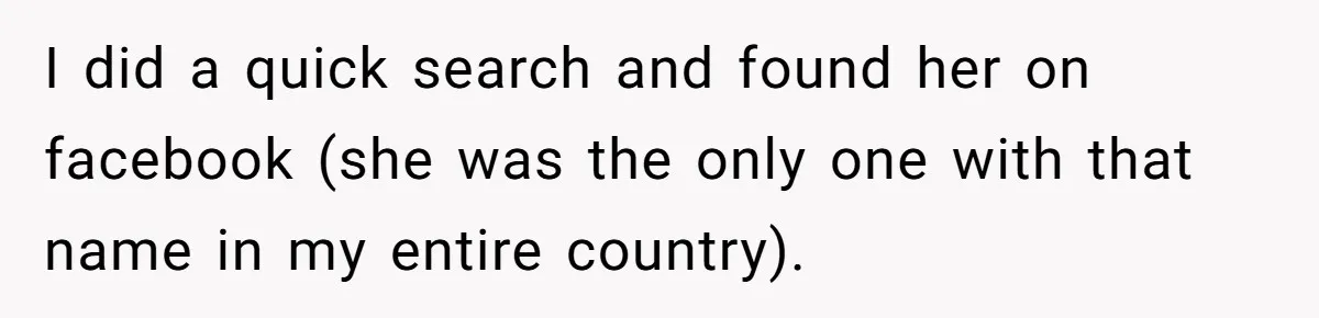 I did a quick search and found her on facebook (she was the only one with that name in my entire country).