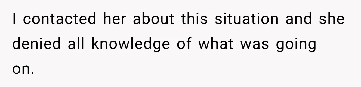 I contacted her about this situation and she denied all knowledge of what was going on.