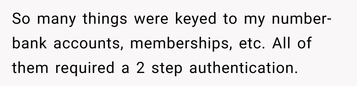 So many things were keyed to my number- bank accounts, memberships, etc. All of them required a 2 step authentication.
