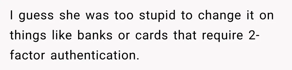 I guess she was too stupid to change it on things like banks or cards that require 2-factor authentication.
