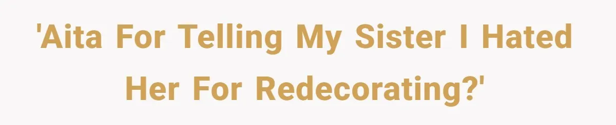 'AITA For telling my sister I hated her for redecorating?'