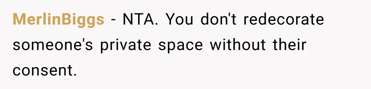 MerlinBiggs − NTA. You don't redecorate someone's private space without their consent.