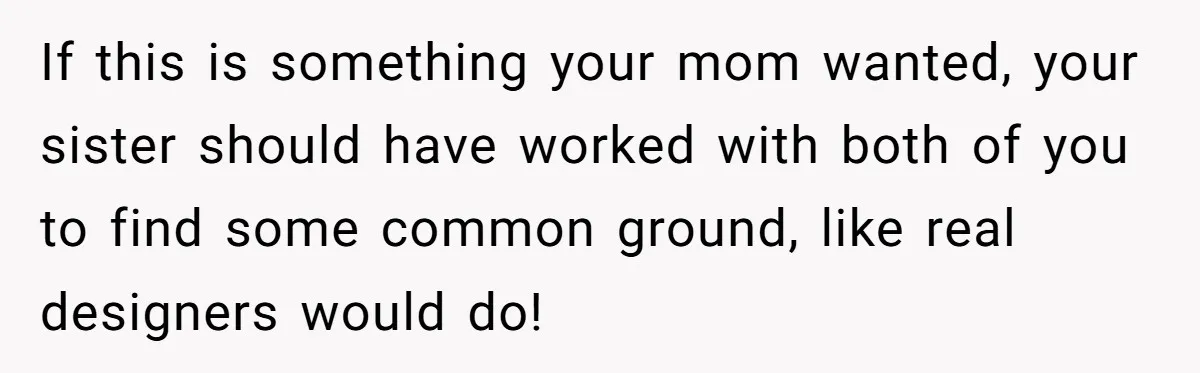 If this is something your mom wanted, your sister should have worked with both of you to find some common ground, like real designers would do!