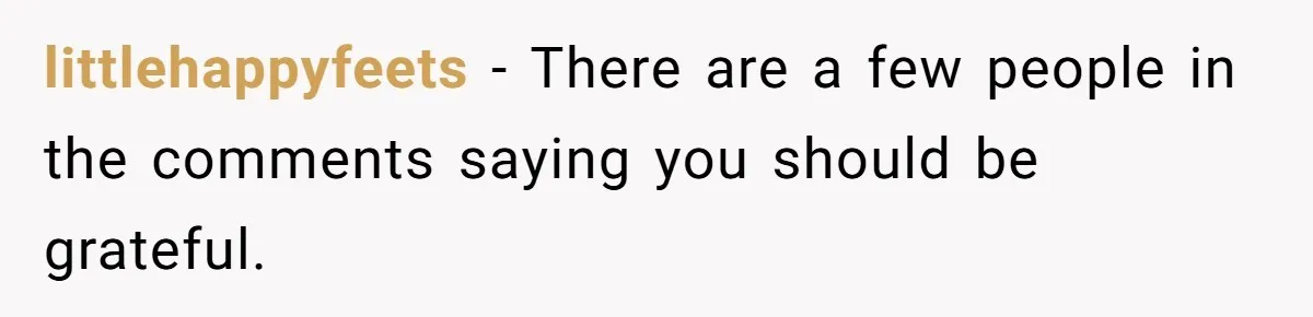 littlehappyfeets − There are a few people in the comments saying you should be grateful.