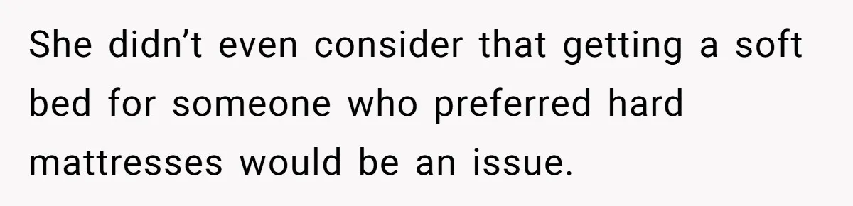 She didn’t even consider that getting a soft bed for someone who preferred hard mattresses would be an issue.