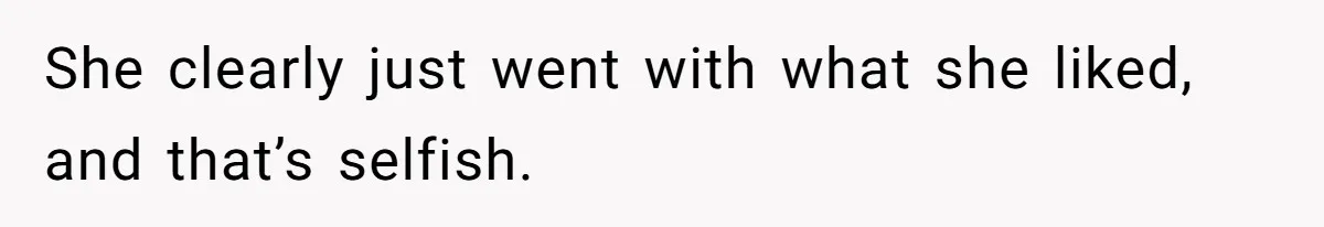 She clearly just went with what she liked, and that’s selfish.