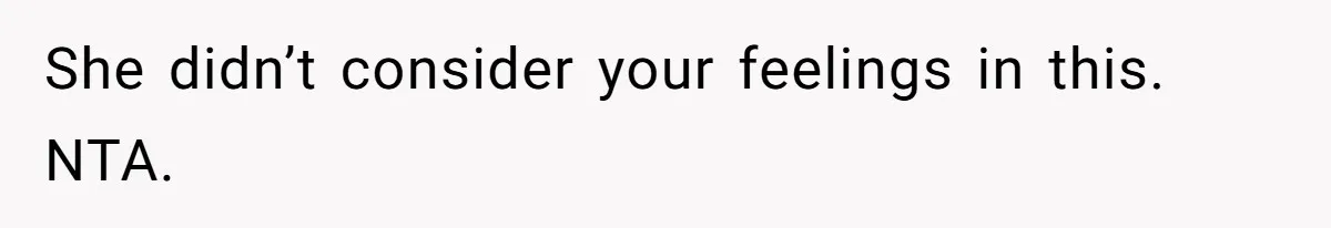 She didn’t consider your feelings in this. NTA.