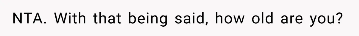 NTA. With that being said, how old are you?