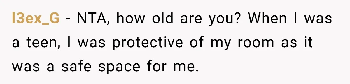 l3ex_G − NTA, how old are you? When I was a teen, I was protective of my room as it was a safe space for me.