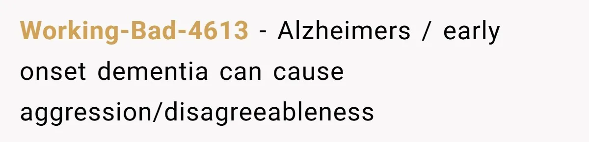 Working-Bad-4613 − Alzheimers / early onset dementia can cause aggression/disagreeableness