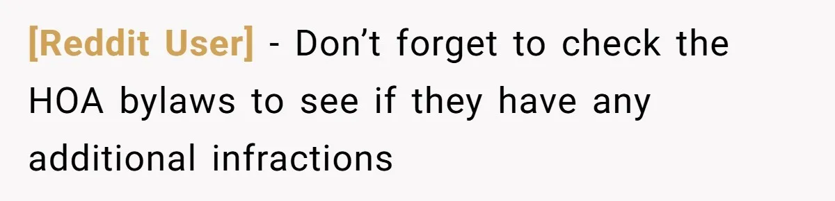[Reddit User] − Don’t forget to check the HOA bylaws to see if they have any additional infractions