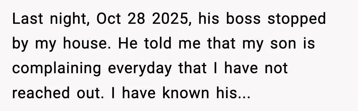 A Mother’s Painful Choice: Respect Her Addicted Son’s Boundary or Risk Losing Him Forever Last night, Oct 28 2025, his boss stopped by my house. He told me that my son is complaining everyday that I have not reached out. I have known his...