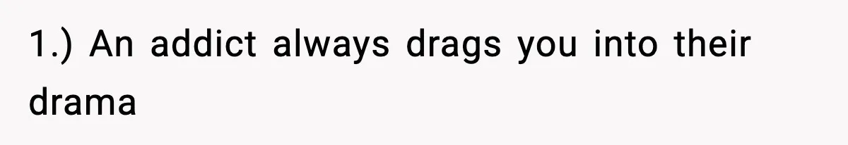 A Mother’s Painful Choice: Respect Her Addicted Son’s Boundary or Risk Losing Him Forever 1.) An addict always drags you into their drama