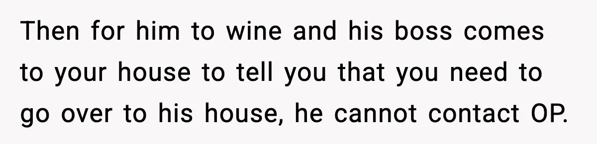 A Mother’s Painful Choice: Respect Her Addicted Son’s Boundary or Risk Losing Him Forever Then for him to wine and his boss comes to your house to tell you that you need to go over to his house, he cannot contact OP.