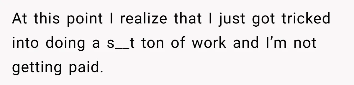At this point I realize that I just got tricked into doing a s__t ton of work and I’m not getting paid.