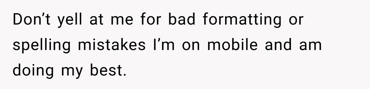 Don’t yell at me for bad formatting or spelling mistakes I’m on mobile and am doing my best.